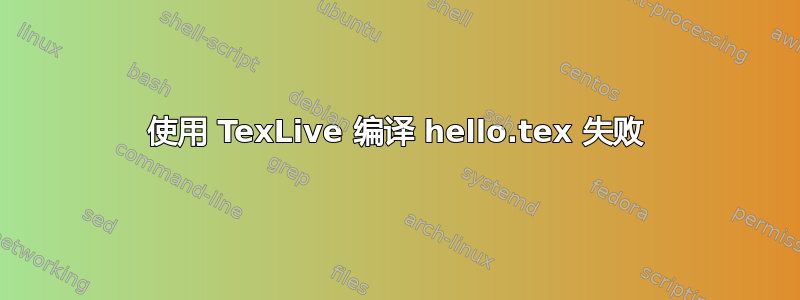 使用 TexLive 编译 hello.tex 失败