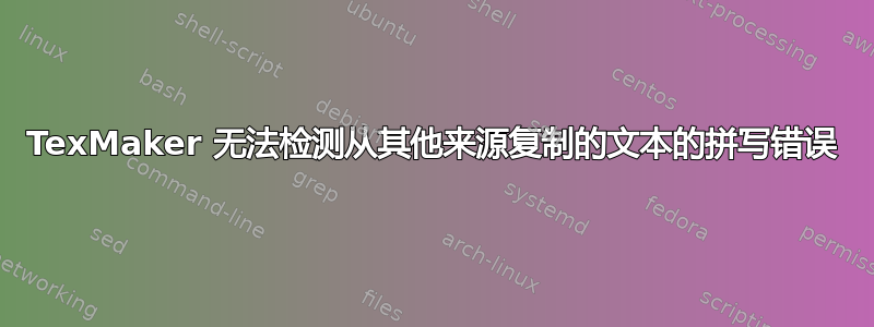 TexMaker 无法检测从其他来源复制的文本的拼写错误