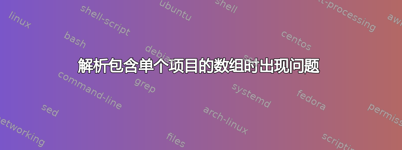 解析包含单个项目的数组时出现问题