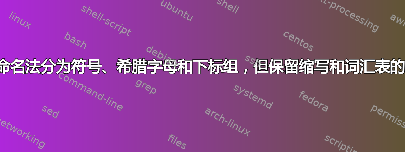 如何将命名法分为符号、希腊字母和下标组，但保留缩写和词汇表的字母组