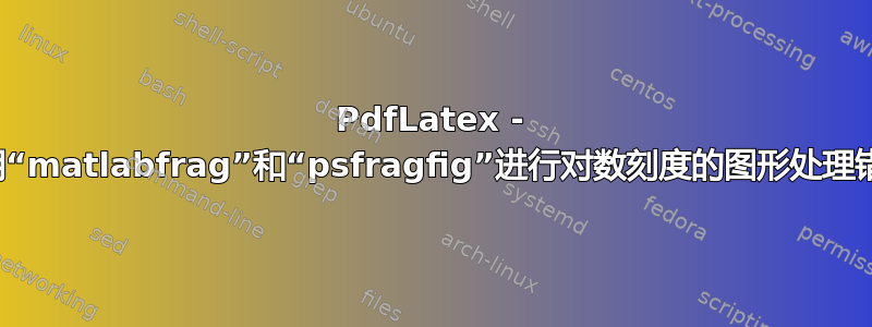 PdfLatex - 使用“matlabfrag”和“psfragfig”进行对数刻度的图形处理错误