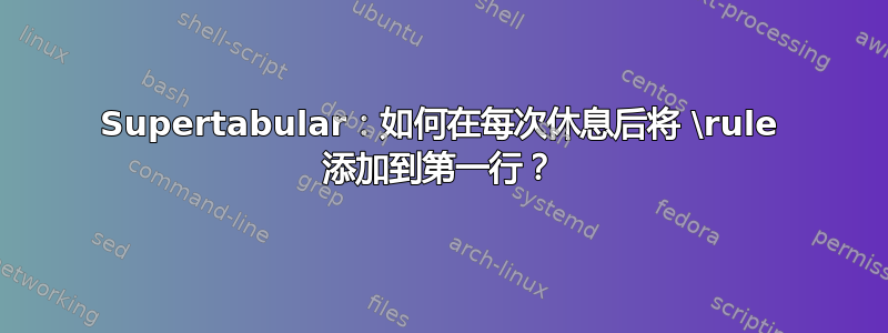 Supertabular：如何在每次休息后将 \rule 添加到第一行？