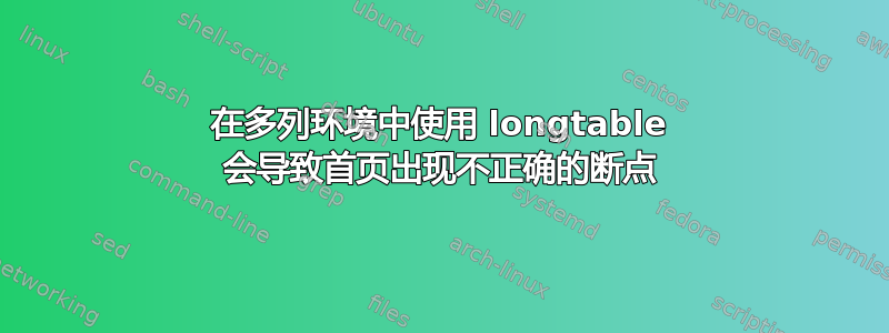 在多列环境中使用 longtable 会导致首页出现不正确的断点