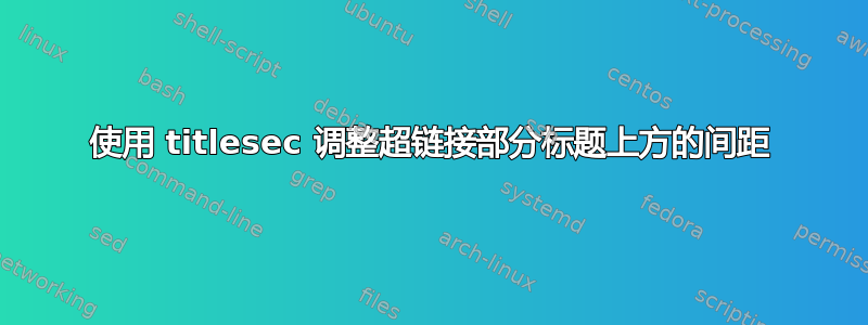 使用 titlesec 调整超链接部分标题上方的间距