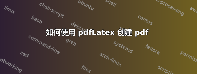 如何使用 pdfLatex 创建 pdf