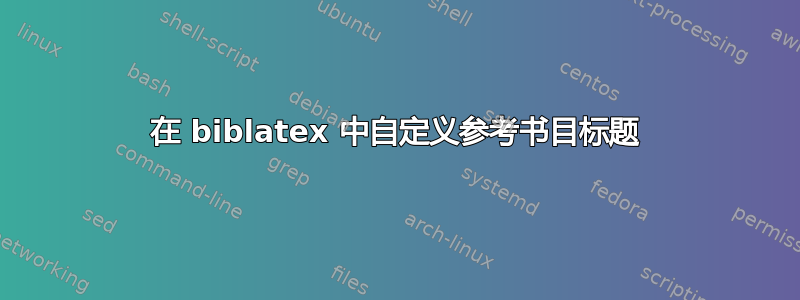 在 biblatex 中自定义参考书目标题