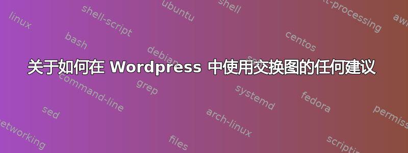 关于如何在 Wordpress 中使用交换图的任何建议