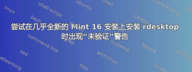 尝试在几乎全新的 Mint 16 安装上安装 rdesktop 时出现“未验证”警告