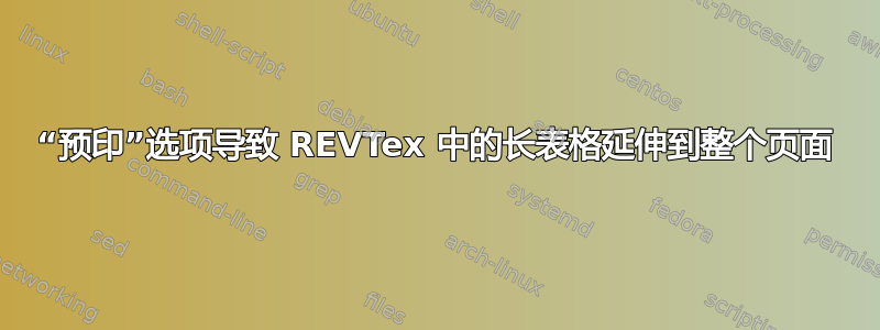 “预印”选项导致 REVTex 中的长表格延伸到整个页面