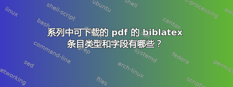 系列中可下载的 pdf 的 biblatex 条目类型和字段有哪些？