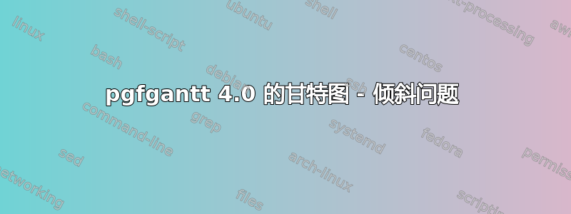 pgfgantt 4.0 的甘特图 - 倾斜问题