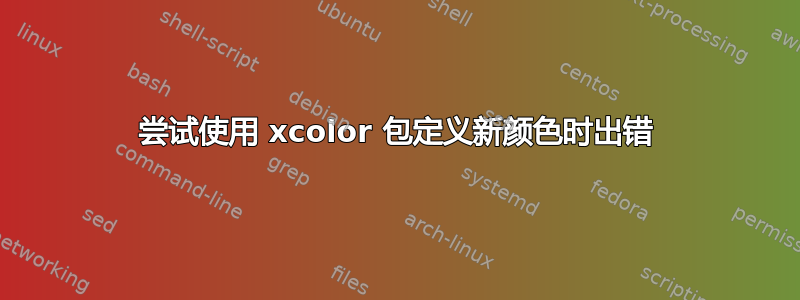 尝试使用 xcolor 包定义新颜色时出错