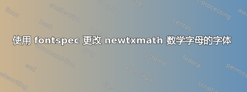 使用 fontspec 更改 newtxmath 数学字母的字体