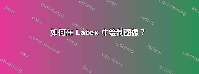 如何在 Latex 中绘制图像？