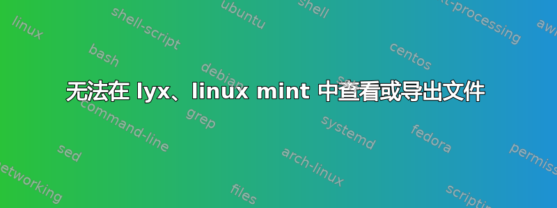 无法在 lyx、linux mint 中查看或导出文件