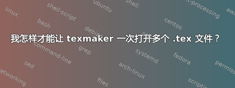 我怎样才能让 texmaker 一次打开多个 .tex 文件？