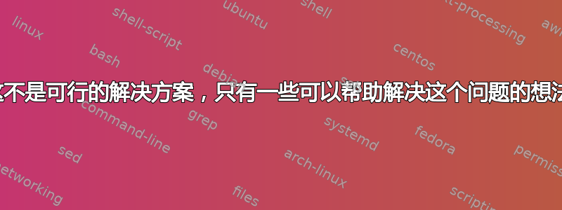 这不是可行的解决方案，只有一些可以帮助解决这个问题的想法