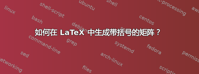 如何在 LaTeX 中生成带括号的矩阵？