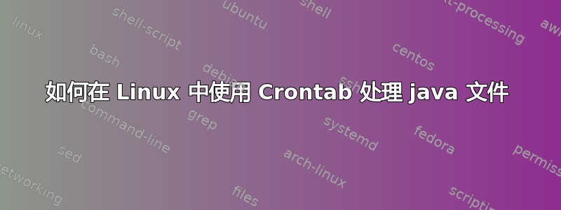 如何在 Linux 中使用 Crontab 处理 java 文件