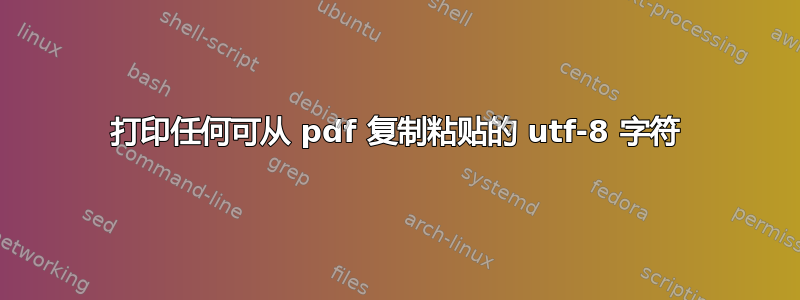 打印任何可从 pdf 复制粘贴的 utf-8 字符