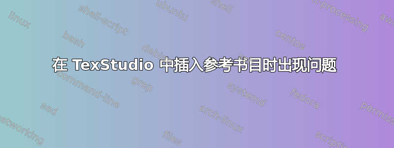 在 TexStudio 中插入参考书目时出现问题