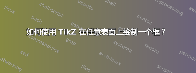 如何使用 TikZ 在任意表面上绘制一个框？