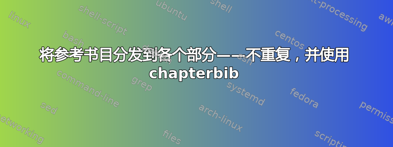 将参考书目分发到各个部分——不重复，并使用 chapterbib