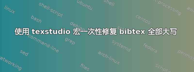 使用 texstudio 宏一次性修复 bibtex 全部大写