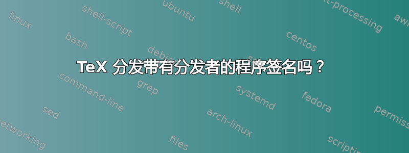 TeX 分发带有分发者的程序签名吗？