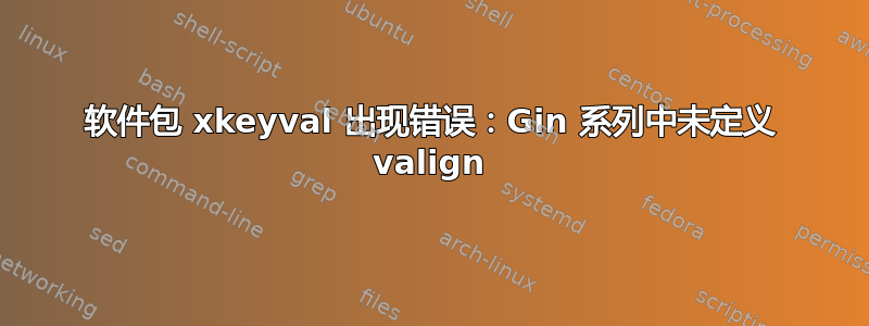 软件包 xkeyval 出现错误：Gin 系列中未定义 valign