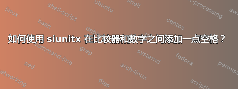 如何使用 siunitx 在比较器和数字之间添加一点空格？