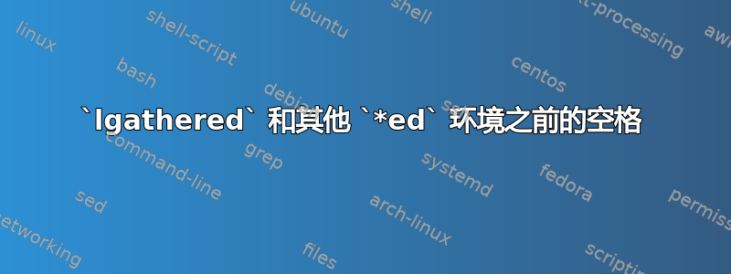 `lgathered` 和其他 `*ed` 环境之前的空格