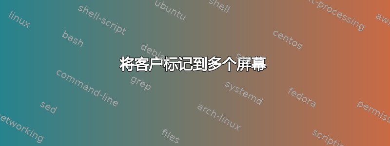 将客户标记到多个屏幕