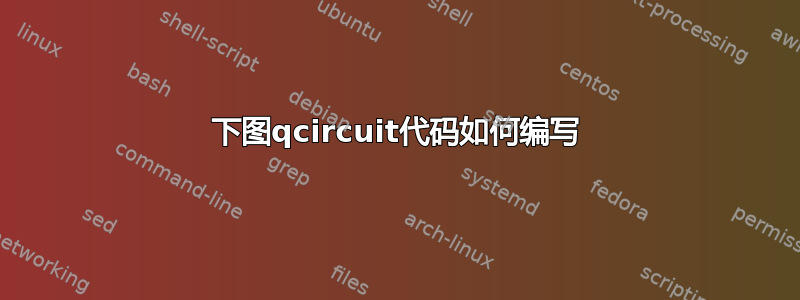 下图qcircuit代码如何编写