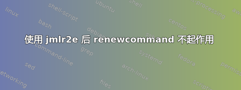 使用 jmlr2e 后 renewcommand 不起作用