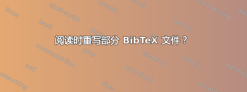 阅读时重写部分 BibTeX 文件？