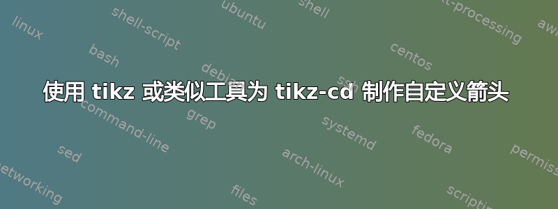 使用 tikz 或类似工具为 tikz-cd 制作自定义箭头