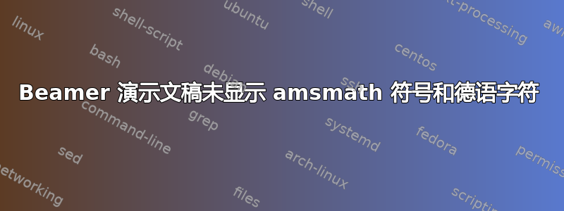 Beamer 演示文稿未显示 amsmath 符号和德语字符