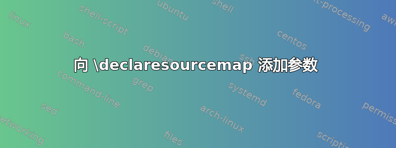 向 \declaresourcemap 添加参数