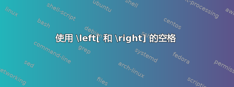 使用 \left[ 和 \right] 的空格