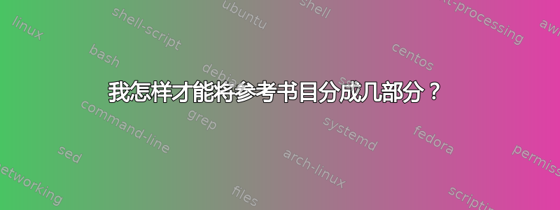 我怎样才能将参考书目分成几部分？