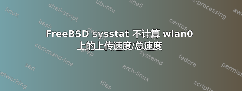 FreeBSD sysstat 不计算 wlan0 上的上传速度/总速度