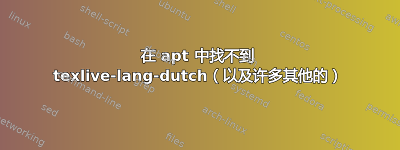 在 apt 中找不到 texlive-lang-dutch（以及许多其他的）