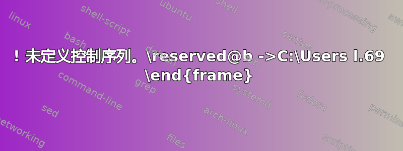 ! 未定义控制序列。\reserved@b ->C:\Users l.69 \end{frame}