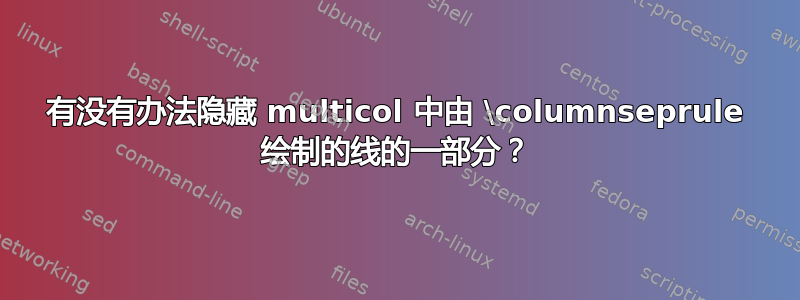 有没有办法隐藏 multicol 中由 \columnseprule 绘制的线的一部分？