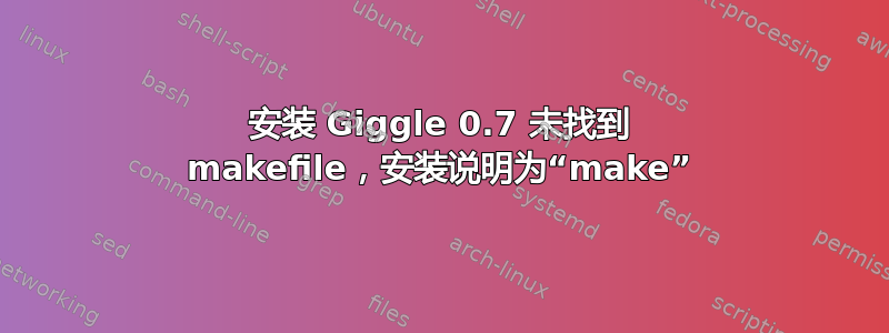 安装 Giggle 0.7 未找到 makefile，安装说明为“make”