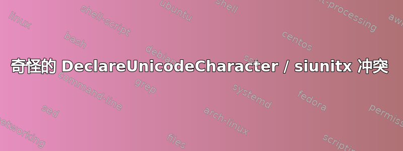 奇怪的 DeclareUnicodeCharacter / siunitx 冲突