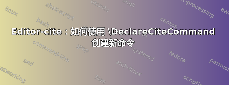 Editor-cite：如何使用 \DeclareCiteCommand 创建新命令