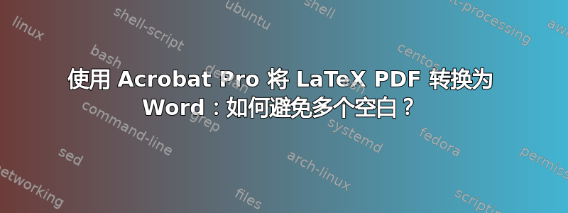 使用 Acrobat Pro 将 LaTeX PDF 转换为 Word：如何避免多个空白？