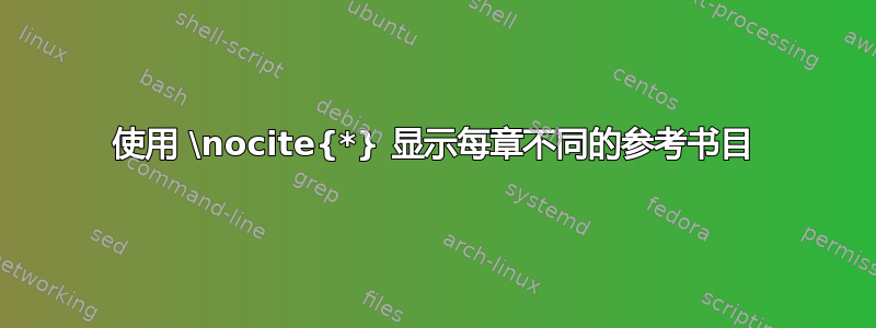 使用 \nocite{*} 显示每章不同的参考书目